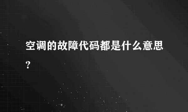 空调的故障代码都是什么意思？