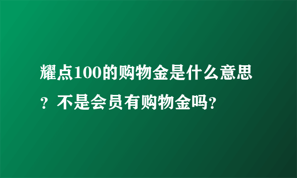 耀点100的购物金是什么意思？不是会员有购物金吗？