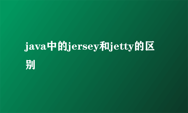 java中的jersey和jetty的区别