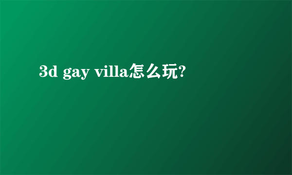 3d gay villa怎么玩?