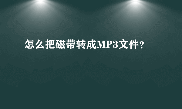 怎么把磁带转成MP3文件？