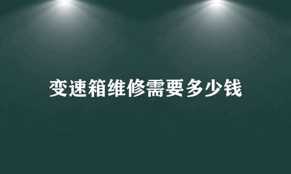 变速箱维修需要多少钱