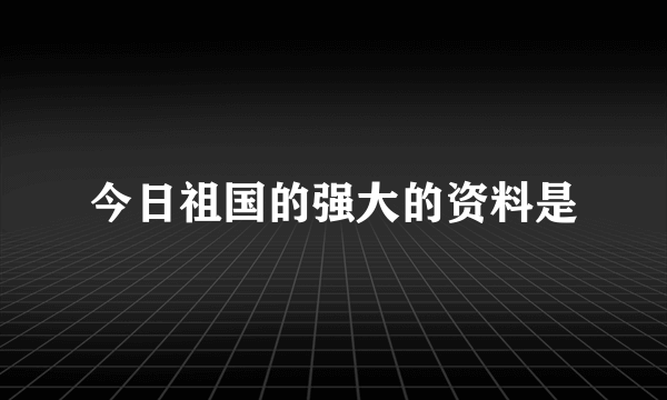 今日祖国的强大的资料是