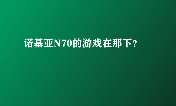 诺基亚N70的游戏在那下？