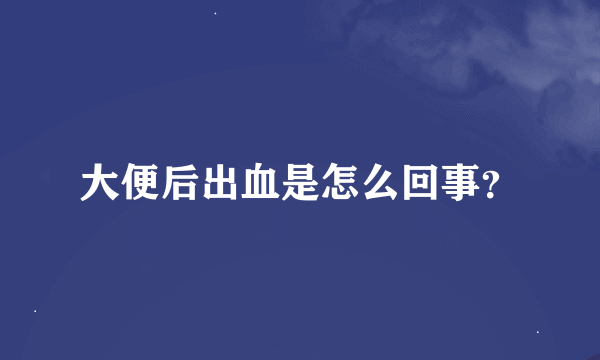 大便后出血是怎么回事？