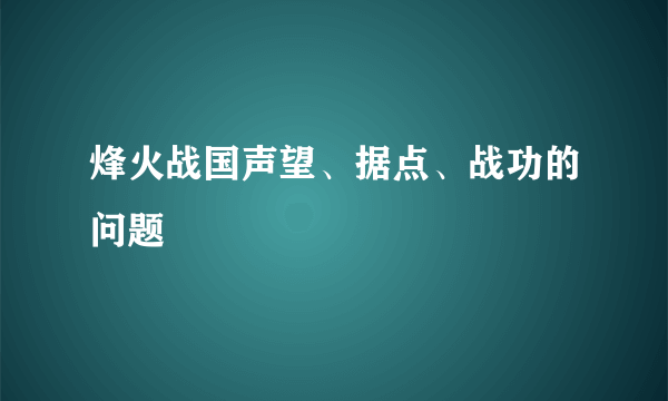 烽火战国声望、据点、战功的问题