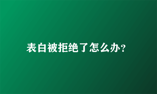 表白被拒绝了怎么办？