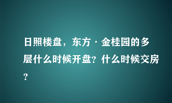 日照楼盘，东方·金桂园的多层什么时候开盘？什么时候交房？