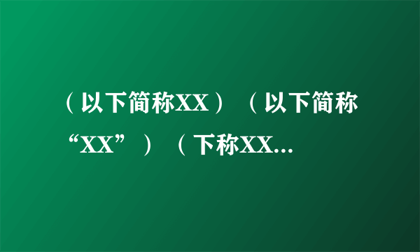 （以下简称XX） （以下简称“XX”） （下称XX） （下称“XX”） 那个规范