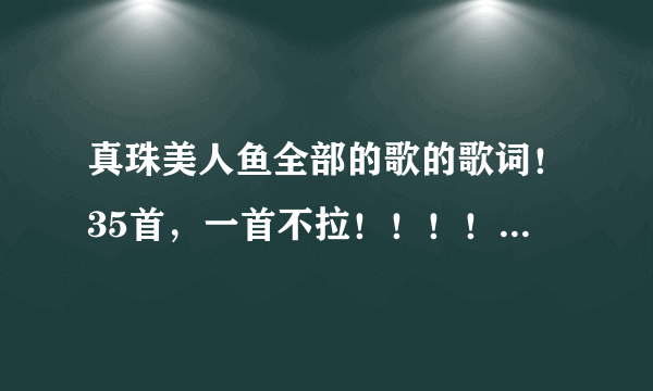 真珠美人鱼全部的歌的歌词！35首，一首不拉！！！！！！！！！！！！！！！