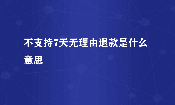 不支持7天无理由退款是什么意思