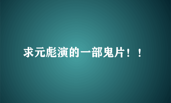 求元彪演的一部鬼片！！