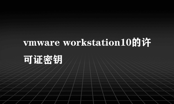 vmware workstation10的许可证密钥