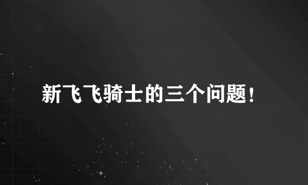 新飞飞骑士的三个问题！