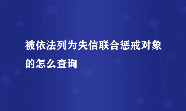 被依法列为失信联合惩戒对象的怎么查询