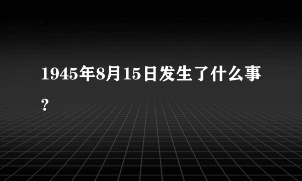 1945年8月15日发生了什么事？