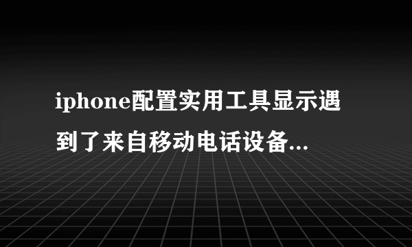 iphone配置实用工具显示遇到了来自移动电话设备意外错误怎么解决？