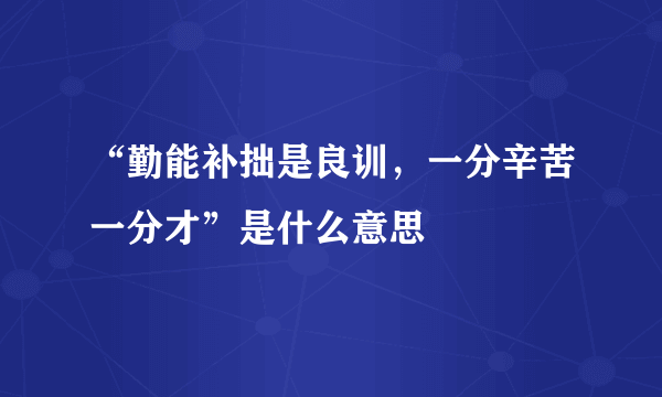 “勤能补拙是良训，一分辛苦一分才”是什么意思