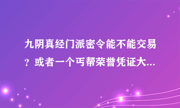 九阴真经门派密令能不能交易？或者一个丐帮荣誉凭证大约值好多钱？