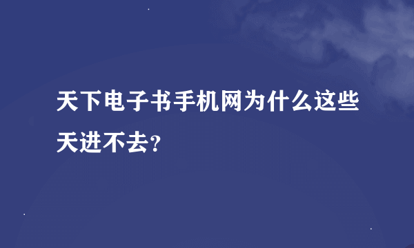 天下电子书手机网为什么这些天进不去？