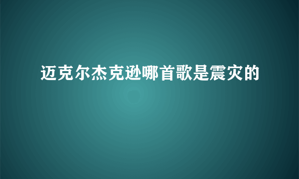 迈克尔杰克逊哪首歌是震灾的