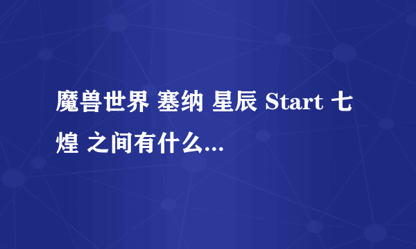 魔兽世界 塞纳 星辰 Start 七煌 之间有什么关系? 感觉都是一个公会的样子