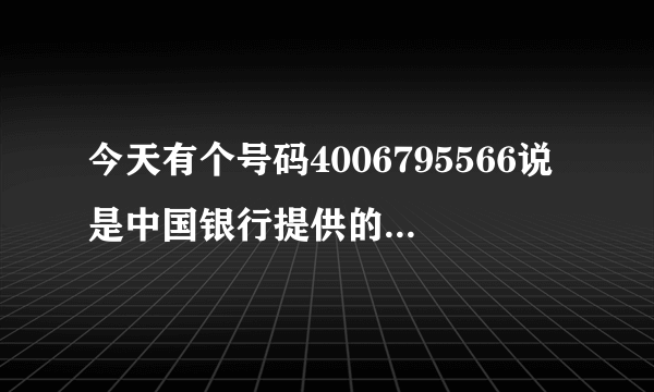 今天有个号码4006795566说是中国银行提供的保险 这个是真的么？