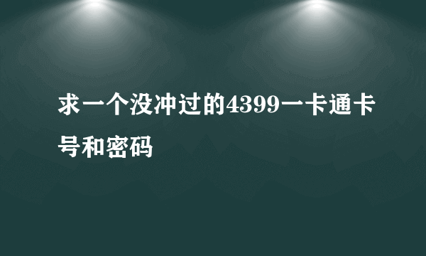 求一个没冲过的4399一卡通卡号和密码