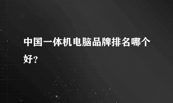 中国一体机电脑品牌排名哪个好？