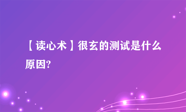 【读心术】很玄的测试是什么原因?