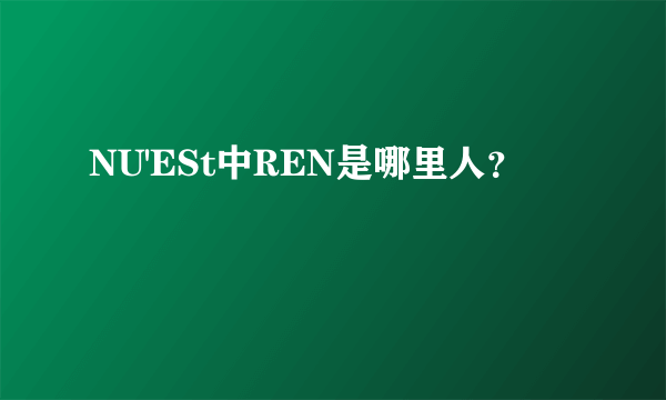 NU'ESt中REN是哪里人？