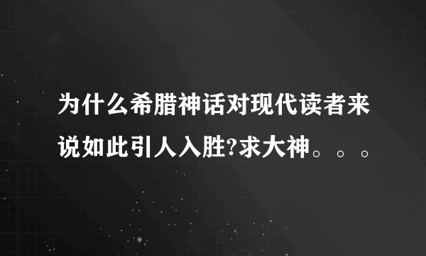 为什么希腊神话对现代读者来说如此引人入胜?求大神。。。