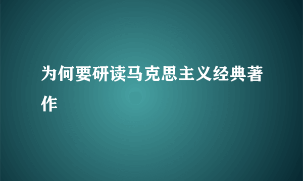 为何要研读马克思主义经典著作