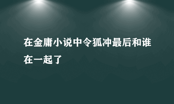 在金庸小说中令狐冲最后和谁在一起了