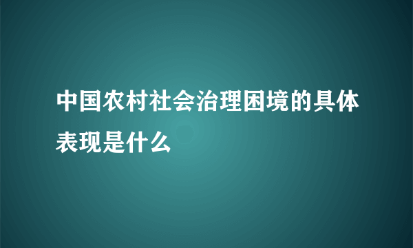 中国农村社会治理困境的具体表现是什么