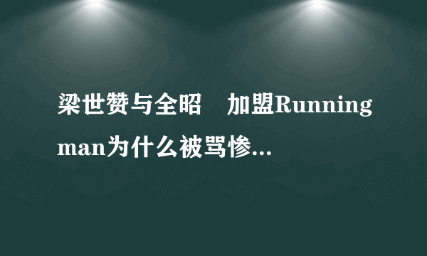 梁世赞与全昭旻加盟Runningman为什么被骂惨原因揭秘