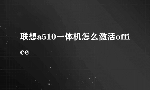 联想a510一体机怎么激活office