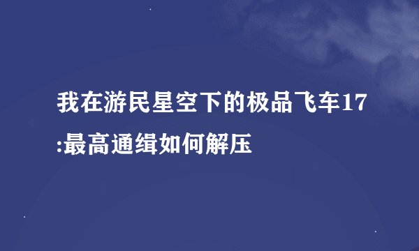 我在游民星空下的极品飞车17:最高通缉如何解压