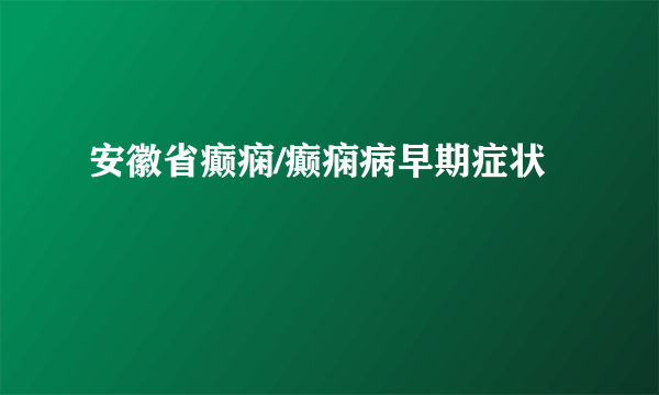 安徽省癫痫/癫痫病早期症状