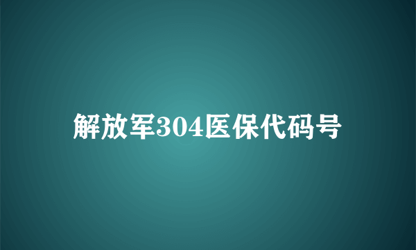 解放军304医保代码号