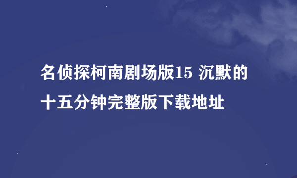 名侦探柯南剧场版15 沉默的十五分钟完整版下载地址