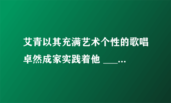 艾青以其充满艺术个性的歌唱卓然成家实践着他 ____、____、____、____的诗歌美学主张