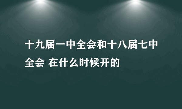 十九届一中全会和十八届七中全会 在什么时候开的