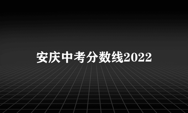 安庆中考分数线2022