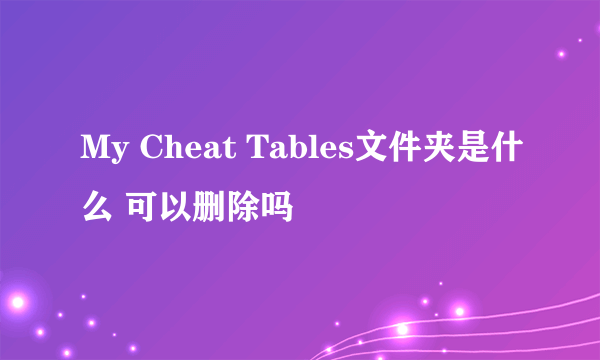 My Cheat Tables文件夹是什么 可以删除吗