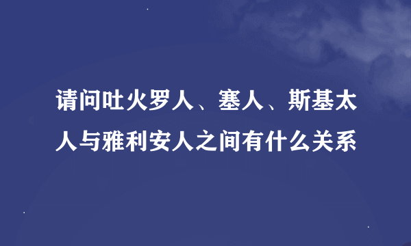 请问吐火罗人、塞人、斯基太人与雅利安人之间有什么关系