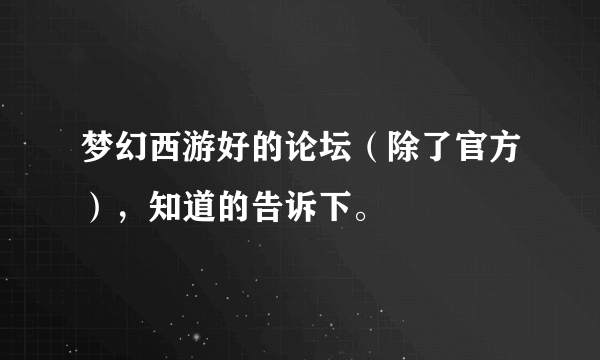 梦幻西游好的论坛（除了官方），知道的告诉下。