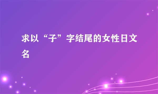 求以“子”字结尾的女性日文名