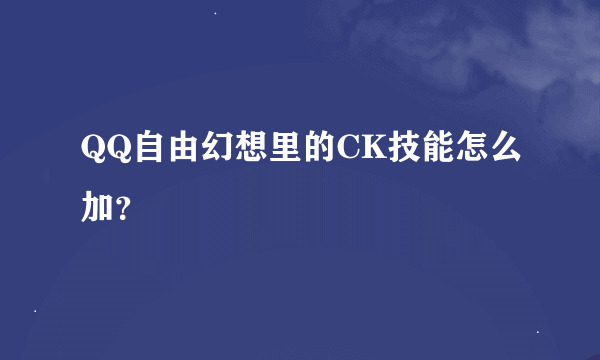 QQ自由幻想里的CK技能怎么加？