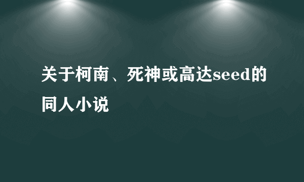 关于柯南、死神或高达seed的同人小说